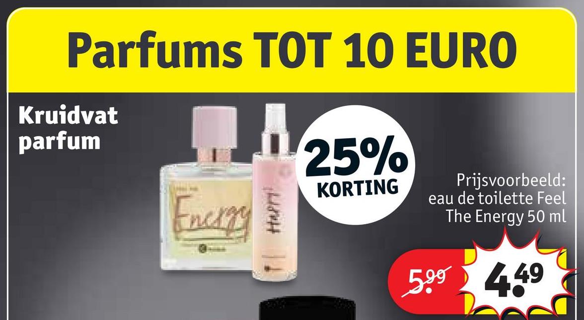 Parfums TOT 10 EURO
Kruidvat
parfum
Energy
HAPPY!
25%
KORTING
Prijsvoorbeeld:
eau de toilette Feel
The Energy 50 ml
599 449