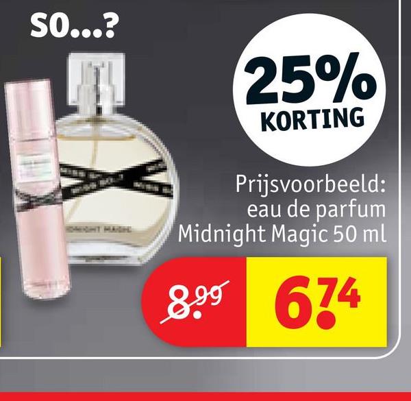 SO...?
ROMIGHT HAIGH
25%
KORTING
Prijsvoorbeeld:
eau de parfum
Midnight Magic 50 ml
8.99 674