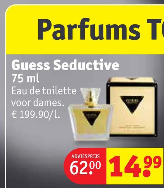 Parfums T
Guess Seductive
75 ml
Eau de toilette
voor dames.
€ 199.90/1.
ADVIESPRIJS
6200 14.99