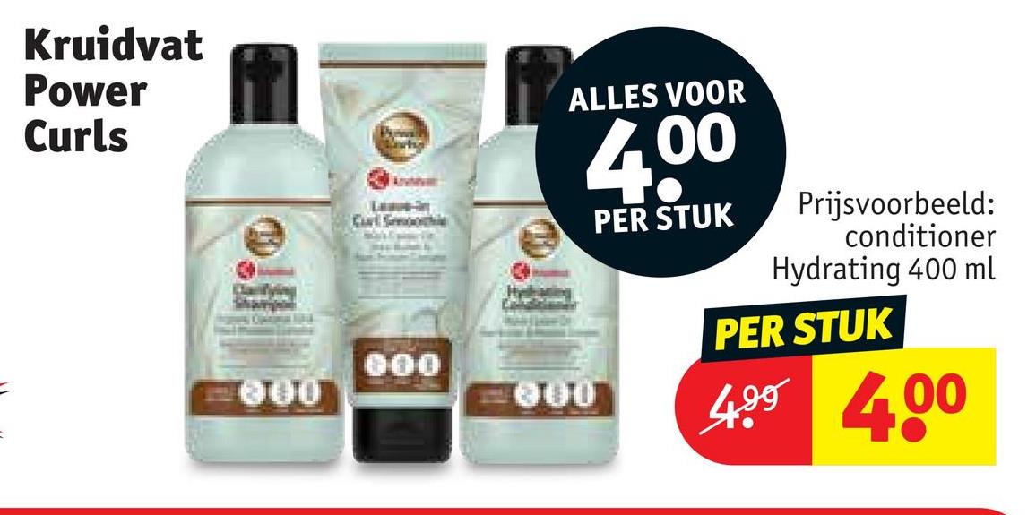 Kruidvat
Power
Curls
ALLES VOOR
600
300
000
4.00
PER STUK
Prijsvoorbeeld:
conditioner
Hydrating 400 ml
PER STUK
499 400