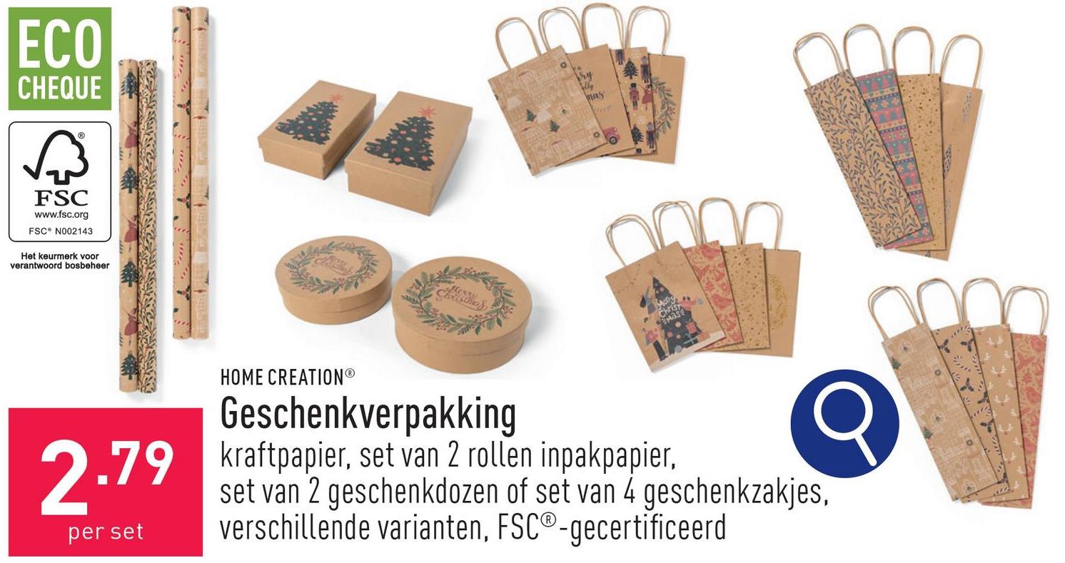 ECO
CHEQUE
छिं
FSC
www.fsc.org
FSC N002143
Het keurmerk voor
verantwoord bosbeheer
Christma
m
Vry
lly
mas
2.79
per set
HOME CREATIONⓇ
Geschenkverpakking
kraftpapier, set van 2 rollen inpakpapier,
set van 2 geschenkdozen of set van 4 geschenkzakjes,
verschillende varianten, FSC®-gecertificeerd