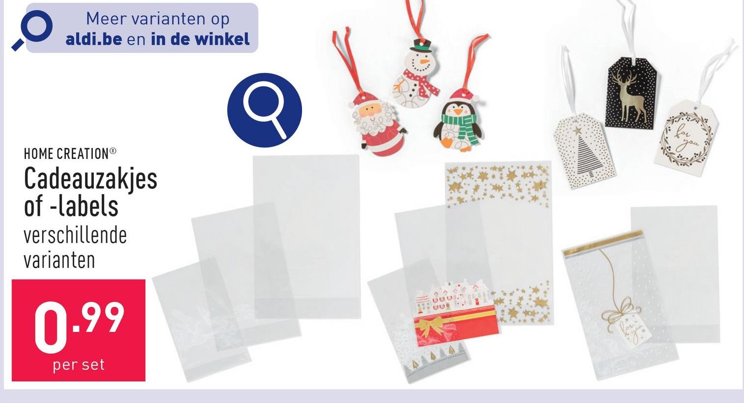 O
Meer varianten op
aldi.be en in de winkel
HOME CREATIONⓇ
Cadeauzakjes
of -labels
verschillende
varianten
0.99
per set
22
for
you