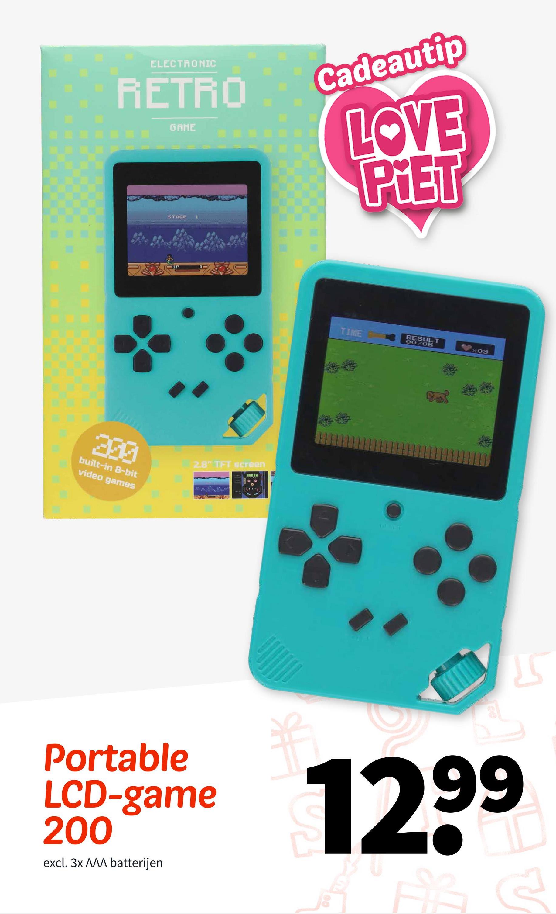 ELECTRONIC
RETRO
GAME
STAGE
Cadeautip
LOVE
PIET
200
built-in 8-bit
video games
2.8" TFT screen
TIME
RESULT
007/06
×03
Portable
LCD-game
200
excl. 3x AAA batterijen
12.99
15