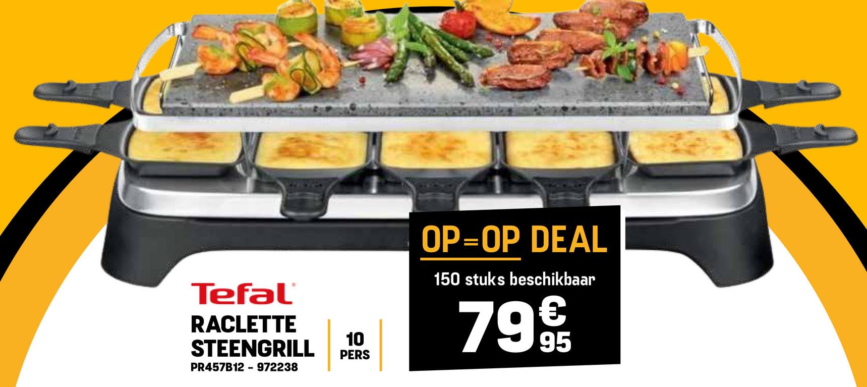 Tefal®
RACLETTE
STEENGRILL
PR457B12 - 972238
10
PERS
OP=OP DEAL
150 stuks beschikbaar
7995