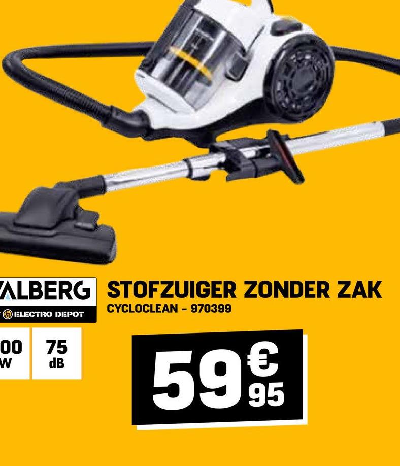 ALBERG STOFZUIGER ZONDER ZAK
ELECTRO DEPOT
00 75
W
dB
CYCLOCLEAN - 970399
€
5995