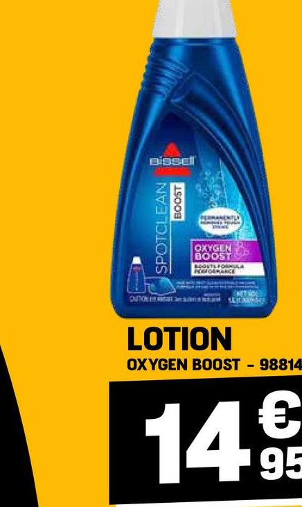 Bissell
SPOTCLEAN
1500B
PERMANENTLY
OXYGEN
BOOST
BOOSTS FORMULA
LOTION
OXYGEN BOOST 98814
149
95