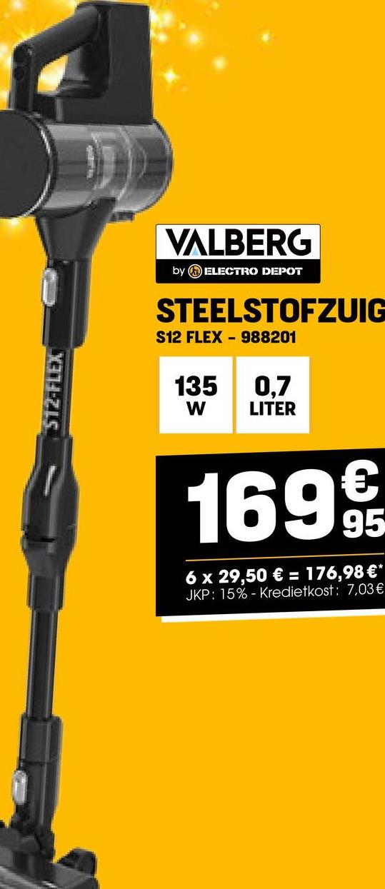 512-FLEX
VALBERG
by ELECTRO DEPOT
STEELSTOFZUIG
S12 FLEX 988201
135
0,7
W
LITER
1699
6 x 29,50 € = 176,98 €*
JKP: 15%- Kredietkost: 7,03 €