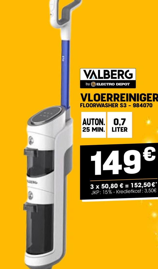 VALBERG
by ELECTRO DEPOT
VLOERREINIGER
FLOORWASHER S3 - 984070
AUTON.
25 MIN.
0,7
LITER
149€
3 x 50,80 € = 152,50 €*
JKP: 15%- Kredietkost: 3,50€