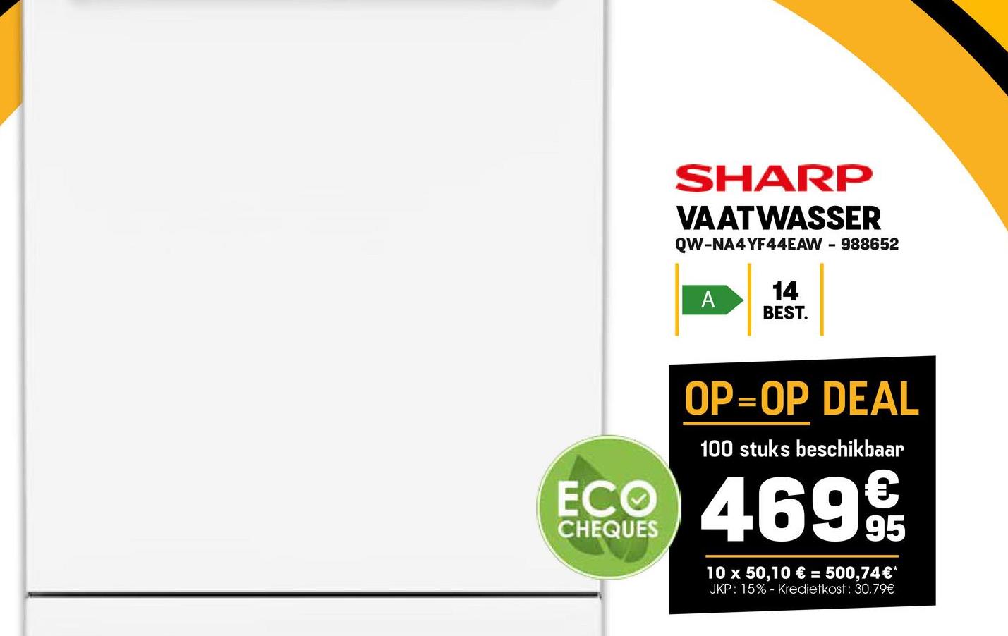 SHARP
VAATWASSER
QW-NA4YF44EAW - 988652
A
14
BEST.
OP=OP DEAL
100 stuks beschikbaar
ECO 46995
CHEQUES
10 x 50,10 € = 500,74€*
JKP: 15% - Kredietkost: 30,79€