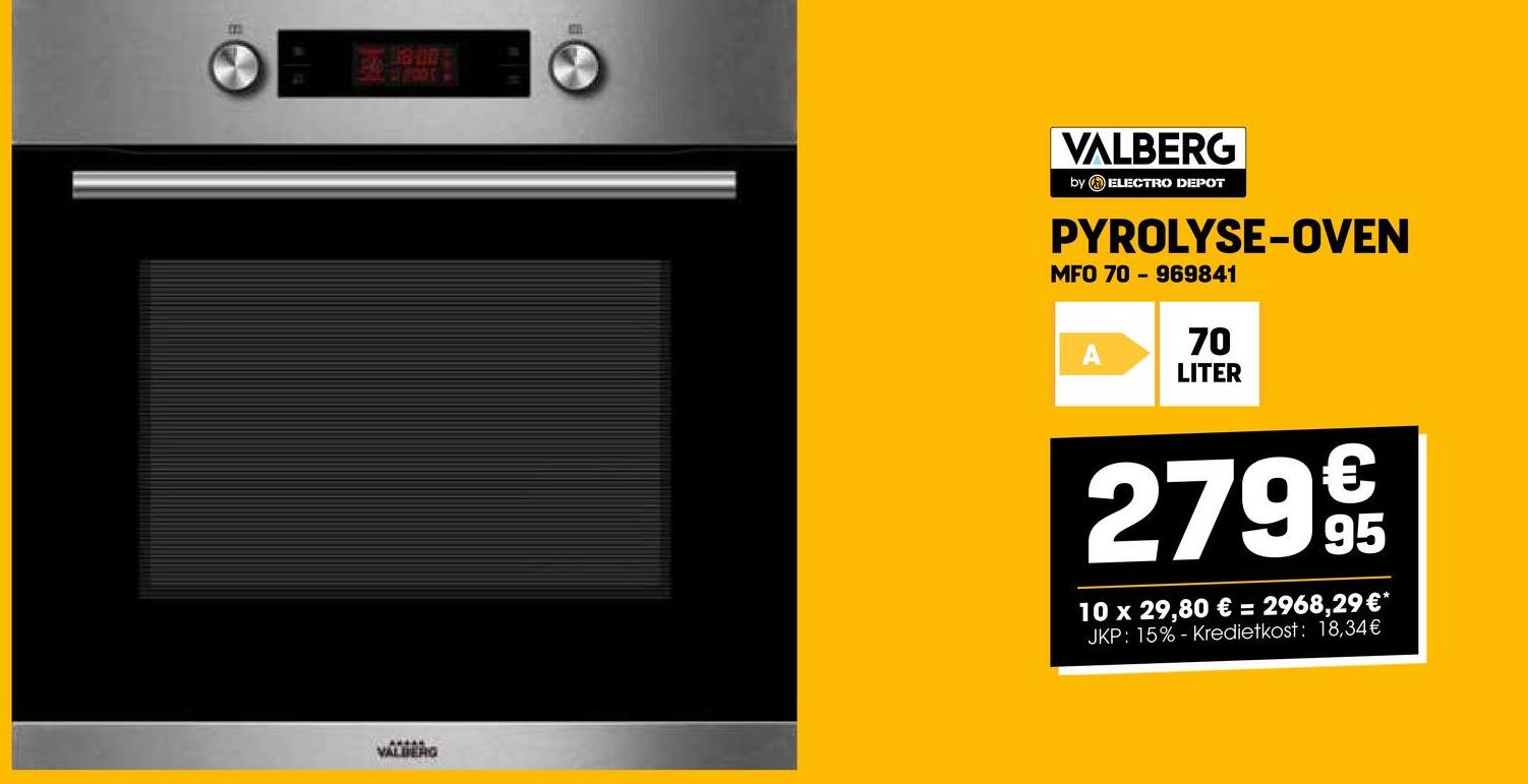 18-00
VALBERG
VALBERG
by ELECTRO DEPOT
PYROLYSE-OVEN
MFO 70 969841
70
LITER
2799€t
95
10 x 29,80 € = 2968,29 €*
JKP: 15%- Kredietkost: 18,34€