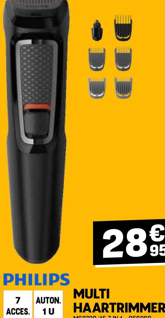 289€
PHILIPS
7 AUTON.
ACCES. 1 U
MULTI
HAARTRIMMER
MC2700 NEZINEL
OFCOSS