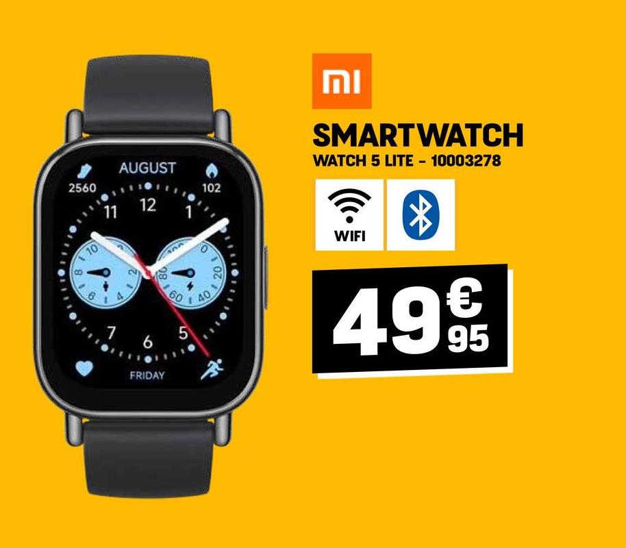 AUGUST
2560
102
11
12
10
8
80
0
20
7 6
60
6 5
FRIDAY
40
וח
SMARTWATCH
WATCH 5 LITE-10003278
WIFI
499€