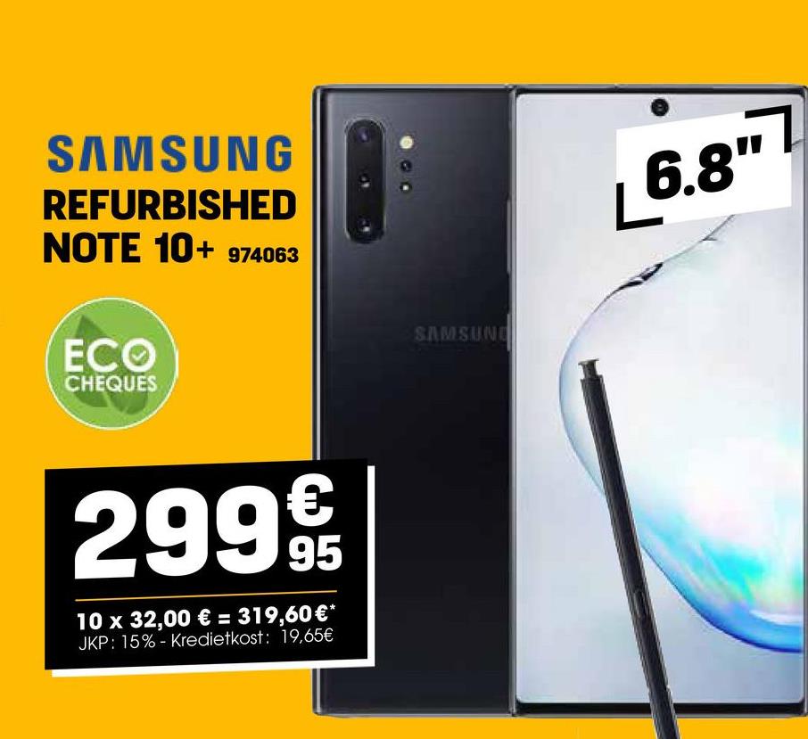 SAMSUNG
REFURBISHED
NOTE 10+ 974063
ECO
CHEQUES
2999€
95
10 x 32,00 € = 319,60 €*
JKP: 15%- Kredietkost: 19,65€
SAMSUNG
6.8"