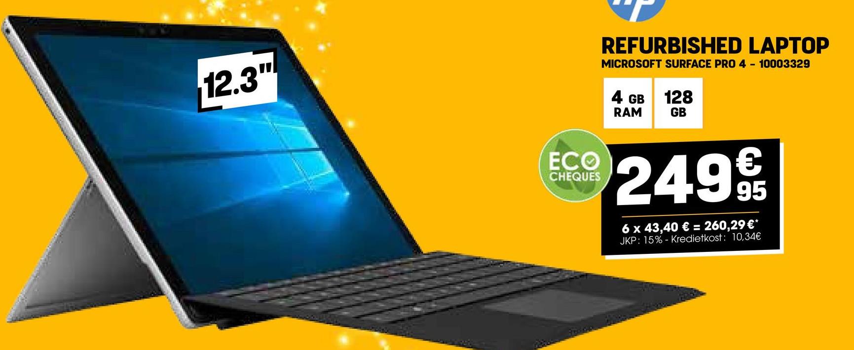 12.3"
REFURBISHED LAPTOP
MICROSOFT SURFACE PRO 4 10003329
4 GB
RAM
128
GB
ECO
CHEQUES
249€
6 x 43,40 € = 260,29 €*
JKP: 15% Kredietkost: 10,34€