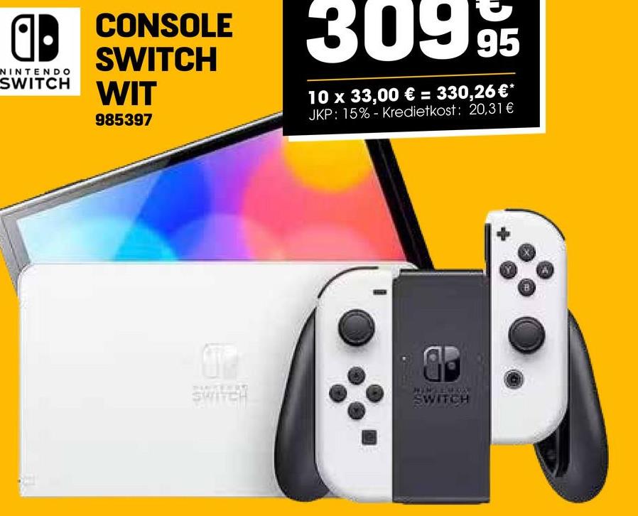 ab
NINTENDO
SWITCH
CONSOLE
SWITCH
WIT
985397
3099
95
10 x 33,00 € = 330,26 €*
JKP: 15%- Kredietkost: 20,31 €
SWITCH
SWITCH
B