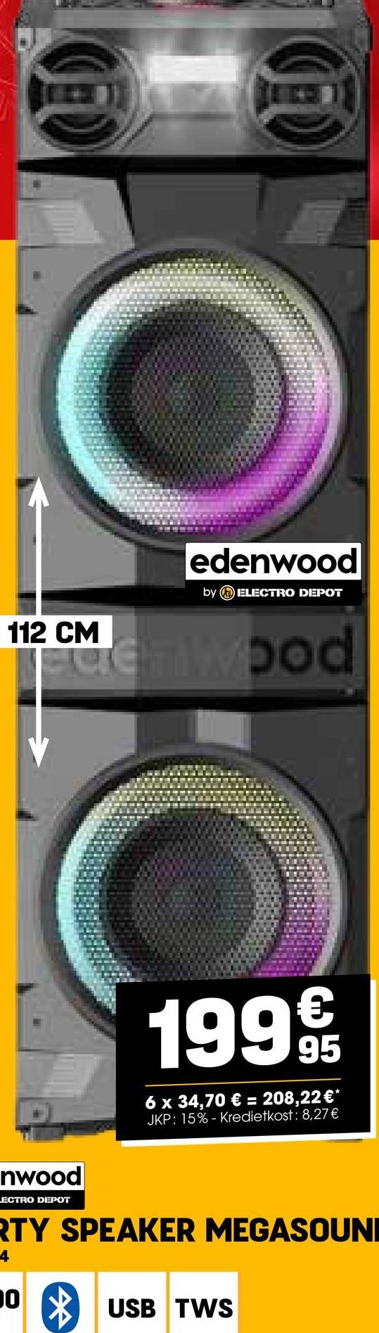 O
112 CM
edenwood
by ELECTRO DEPOT
fuemwood
1999
95
6 x 34,70 € = 208,22 €*
JKP: 15% - Kredietkost: 8,27€
nwood
LECTRO DEPOT
RTY SPEAKER MEGASOUNI
4
10 USB TWS