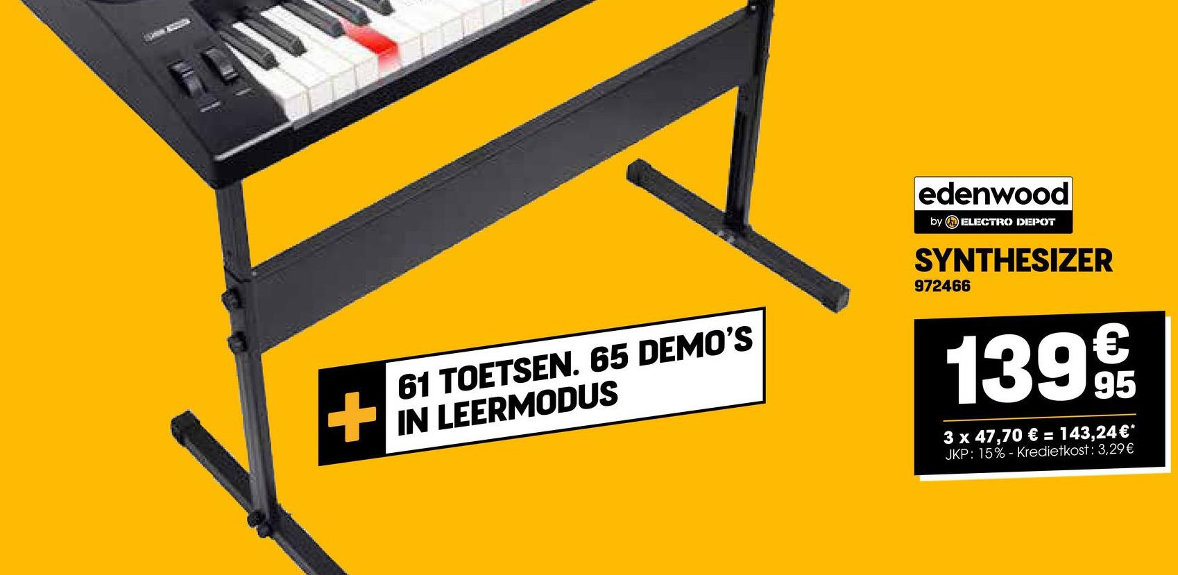 61 TOETSEN. 65 DEMO'S
IN LEERMODUS
edenwood
by ELECTRO DEPOT
SYNTHESIZER
972466
1399/t
3 x 47,70 € = 143,24 €*
JKP: 15%- Kredietkost: 3,29€
+