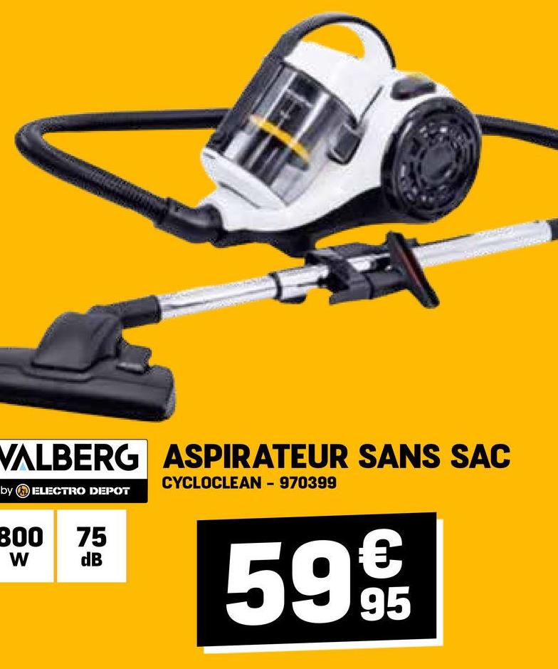 VALBERG ASPIRATEUR SANS SAC
by ELECTRO DEPOT
800 75
dB
W
CYCLOCLEAN - 970399
€
59 95