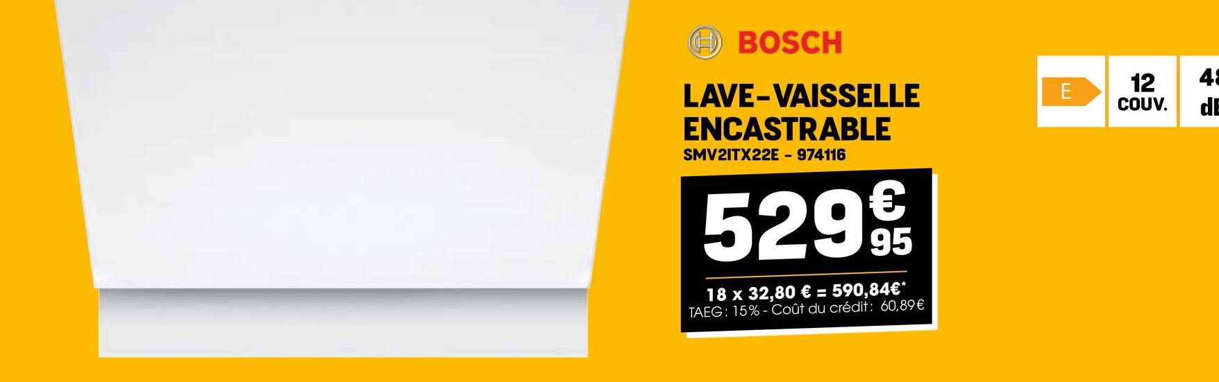 BOSCH
LAVE-VAISSELLE
ENCASTRABLE
SMV2ITX22E - 974116
529€€
18 x 32,80 € = 590,84€*
TAEG: 15%-Coût du crédit: 60,89€
12 48
E
COUV.
d