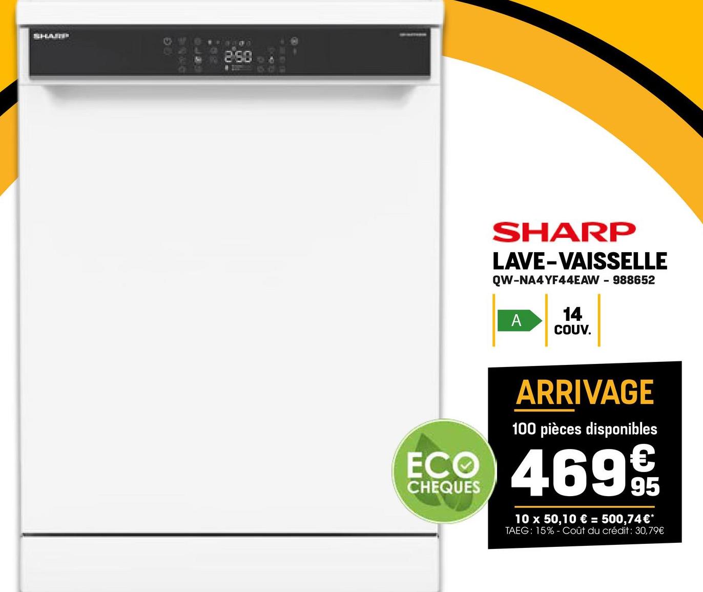 SHAMP
9
250
SHARP
LAVE-VAISSELLE
QW-NA4YF44EAW - 988652
A
14
COUV.
ARRIVAGE
100 pièces disponibles
€
ECO 4699
CHEQUES
95
10 x 50,10 € = 500,74€*
TAEG: 15% Coût du crédit : 30,79€