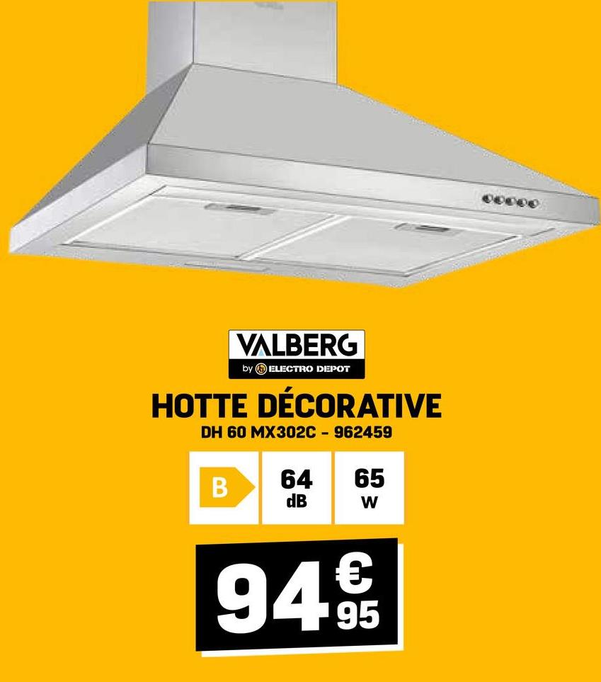 VALBERG
by ELECTRO DEPOT
HOTTE DÉCORATIVE
DH 60 MX302C - 962459
B
64
65
dB
W
€
94 95
00000