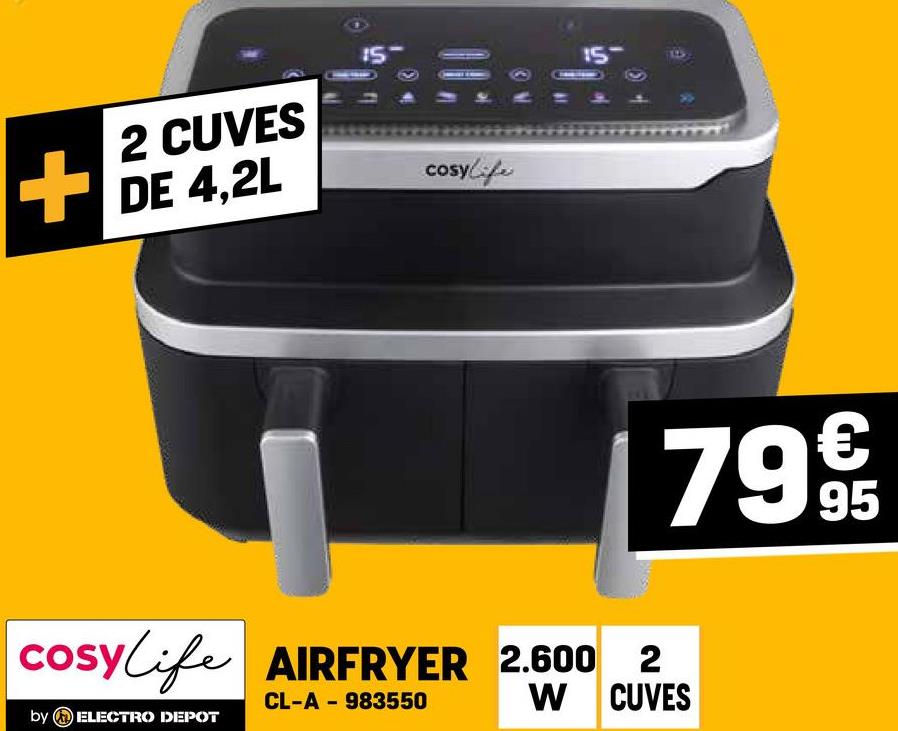 2 CUVES
+ DE 4,2L
15
cosylife
15-
7995
cosylife AIRFRYER 2.600 2
CL-A 983550
W CUVES
by ELECTRO DEPOT
-