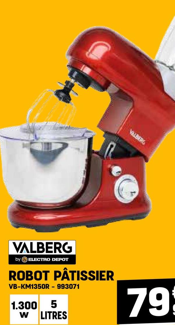 ALBERG
VALBERG
by ELECTRO DEPOT
ROBOT PÂTISSIER
VB-KM1350R - 993071
1.300 5
W LITRES
79