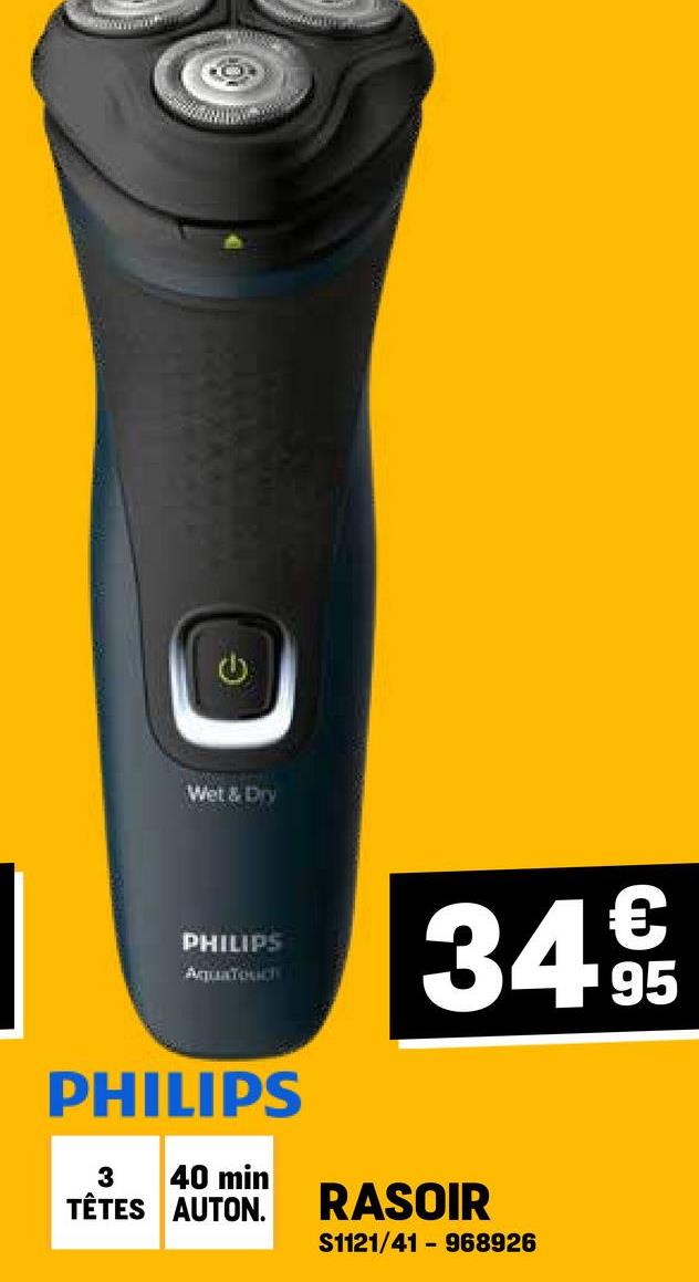 €
Wet & Dry
PHILIPS
AquaTouch
349€/
95
PHILIPS
3 40 min
TÊTES AUTON.
RASOIR
-
S1121/41 968926