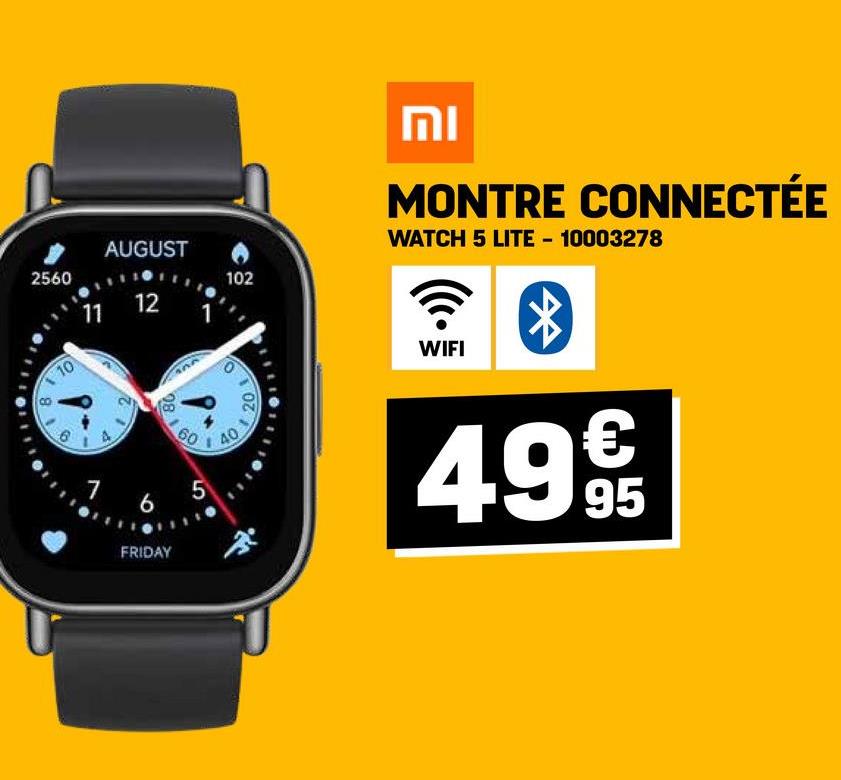 וח
2560
11
AUGUST
12 1
102
MONTRE CONNECTÉE
WATCH 5 LITE - 10003278
110
8
98
1
0
40003
60
7 6 5
FRIDAY
WIFI
4999
95