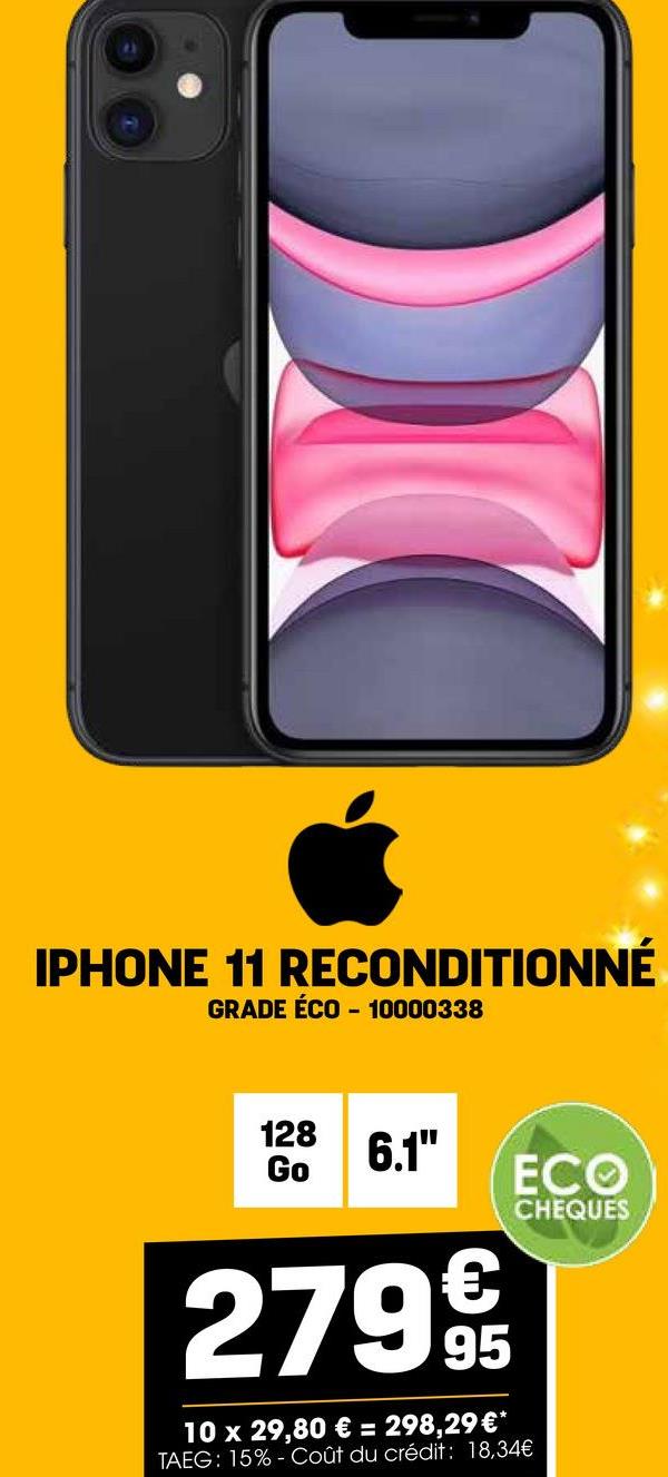 IPHONE 11 RECONDITIONNÉ
GRADE ÉCO - 10000338
128
Go
6.1"
ECO
CHEQUES
279€
95
10 x 29,80 € = 298,29 €*
TAEG: 15%- Coût du crédit: 18,34€