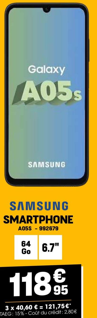 Galaxy
A05S
SAMSUNG
SAMSUNG
SMARTPHONE
A05S 992679
64
Go
6.7"
1189
3 x 40,60 € = 121,75 €*
TAEG: 15% - Coût du crédit : 2,80€