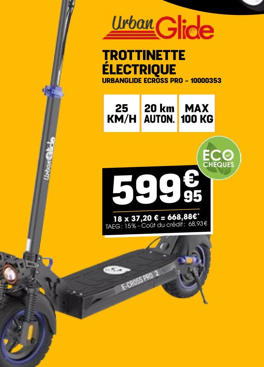 Unbout Glide
Urban Glide
TROTTINETTE
ÉLECTRIQUE
URBANGLIDE ECROSS PRO-10000353
25 20 km MAX
KM/H AUTON. 100 KG
5999
18 x 37,20 € = 668,88€*
TAEG: 15%-Coût du crédit: 68,93€
ECO
CHEQUES
E-CROSS PRO