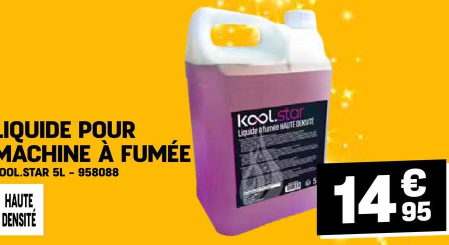 LIQUIDE POUR
MACHINE À FUMÉE
OOL.STAR 5L - 958088
HAUTE
DENSITÉ
kool.star
Liquide a fumée HAUTE DENSITE
14€€
95