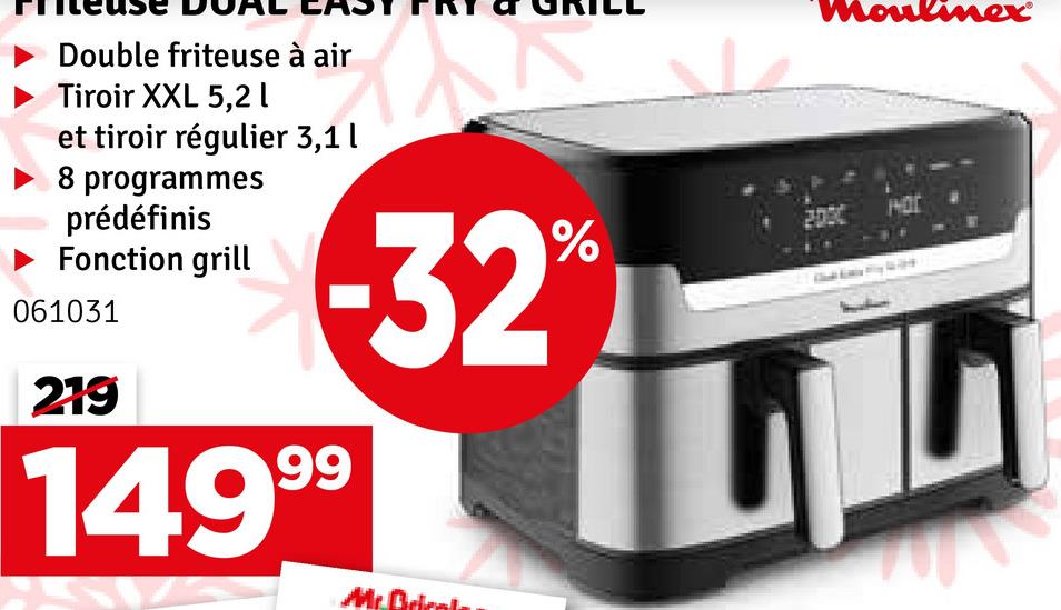 Double friteuse à air
Tiroir XXL 5,21
et tiroir régulier 3,1l
8 programmes
prédéfinis
Fonction grill
061031
219
%
-32°
149⁹⁹
MrBrical
2000
oulinex