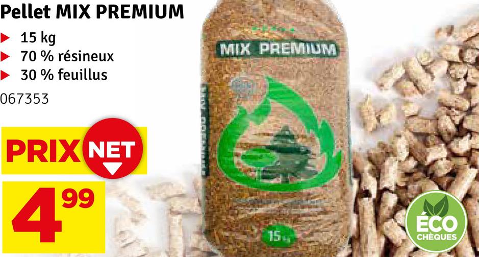 Pellet MIX PREMIUM
15 kg
70% résineux
30% feuillus
067353
PRIX NET
99
MIX PREMIUM
ÉCO
CHÈQUES
15