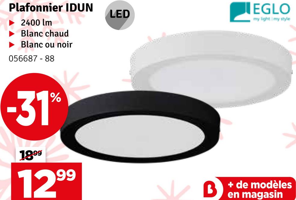 Plafonnier IDUN
2400 lm
Blanc chaud
Blanc ou noir
056687-88
LED
EGLO
my light my style
-31%
1899
99
12⁹⁹
+ de modèles
en magasin