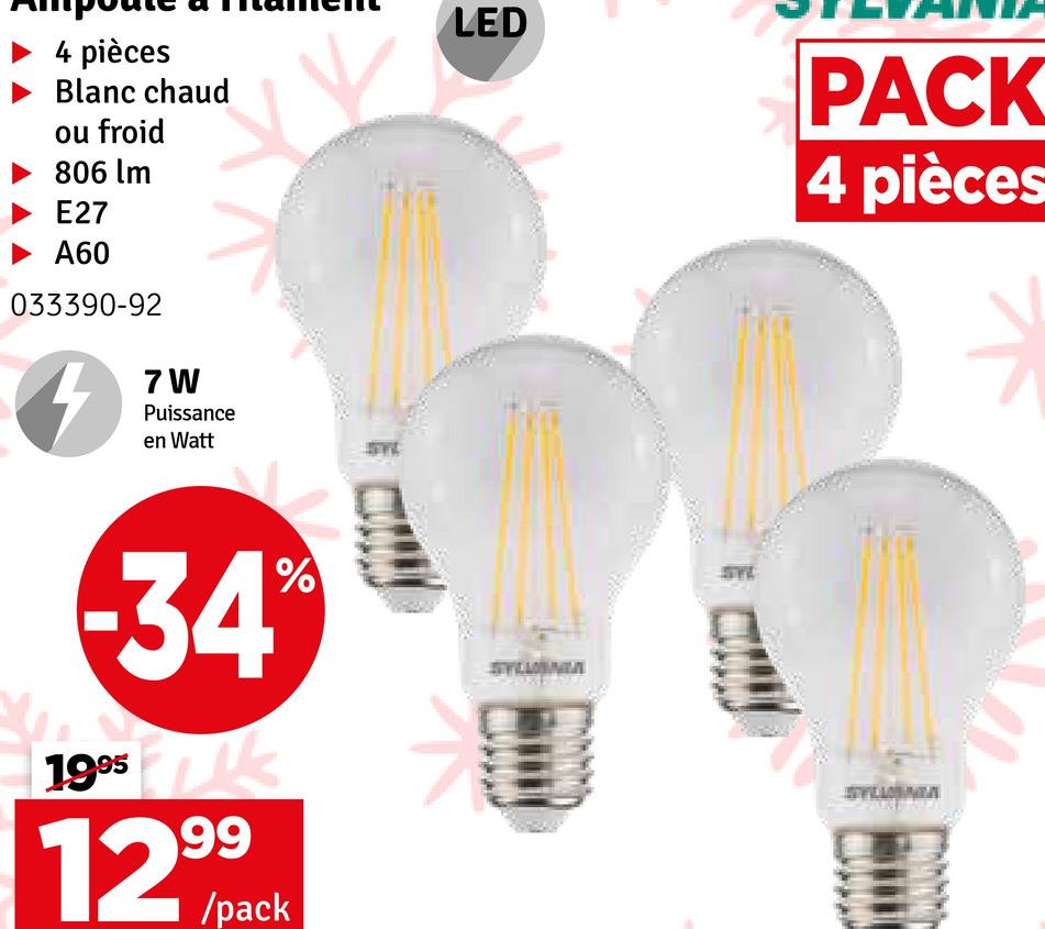 4 pièces
Blanc chaud
ou froid
806 lm
E27
► A60
033390-92
7 W
Puissance
en Watt
%
-34*
1995
12999
12%/pack
LED
SW
SW
PACK
4 pièces
SYLUBAM