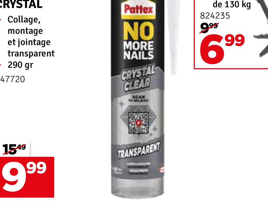 CRYSTAL
- Collage,
montage
et jointage
transparent
- 290 gr
47720
Pattex
NO
MORE
NAILS
CRYSTAL
CLEAR
de 130 kg
824235
9.99*
6.99
BEAM
1549
999
TRANSPARENT