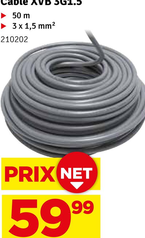 cable XVB 30
50 m
▸ 3 x 1,5 mm²
210202
..5
PRIX NET
5999