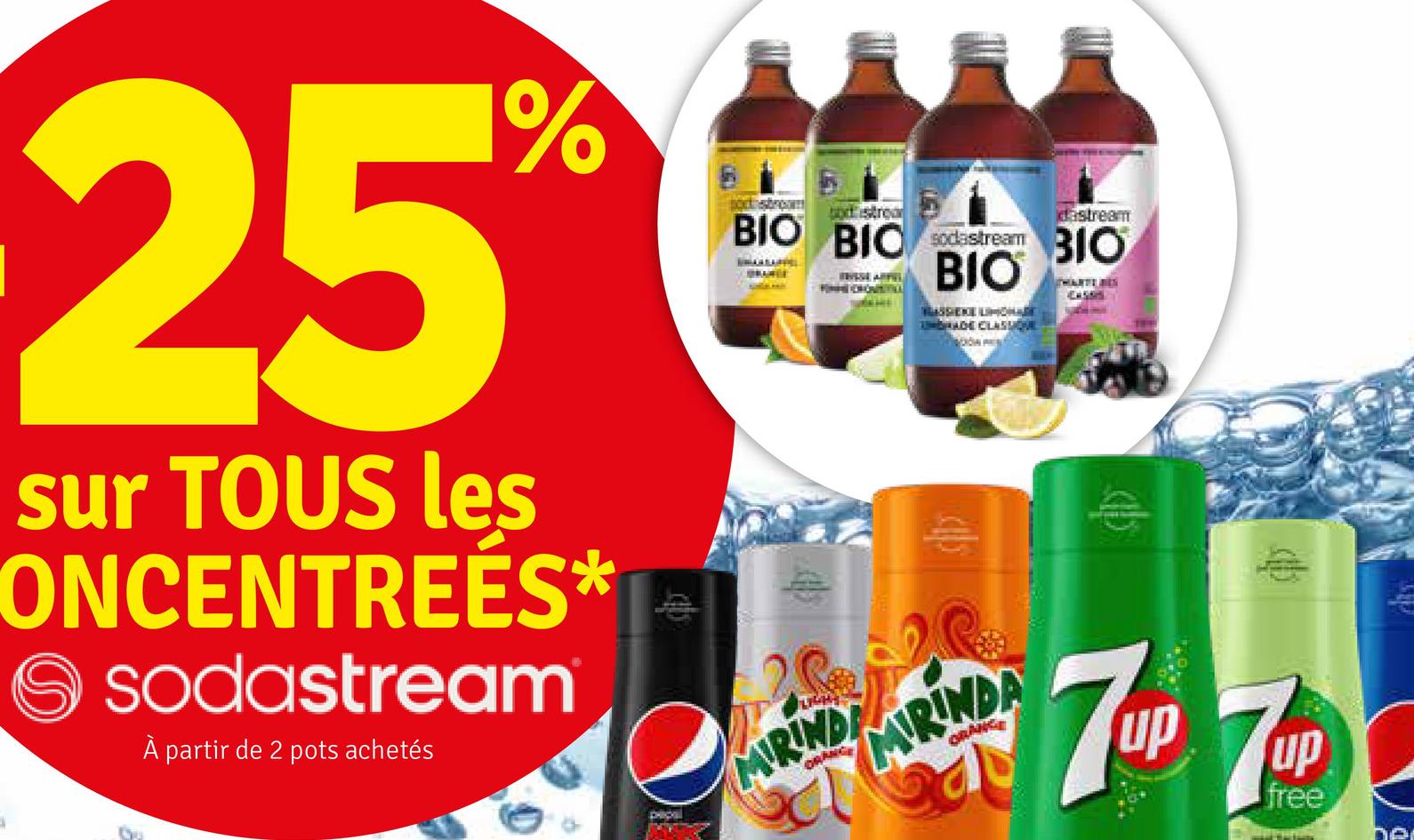 25
1%
sur TOUS les
ONCENTREÉS*
> sodastream
À partir de 2 pots achetés
e
sodastream
odstrea
dastream
BIO BIC sodastream B10
BRANGE
BIO
F
THARTE BES
Ex
HASSIEKE LIMOHA
CLASSIQUE
MIRIND
MIRINDA
ORNICE
7 Up 7Up
up
free