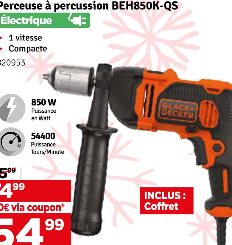 Perceuse à percussion BEH850K-QS
Électrique
►1 vitesse
► Compacte
20953
+
-99
5°
199
850 W
Puissance
en Watt
54400
Puissance
Tours/Minute
D€ via coupon*
54.99
BLACK
DECKER
INCLUS:
Coffret