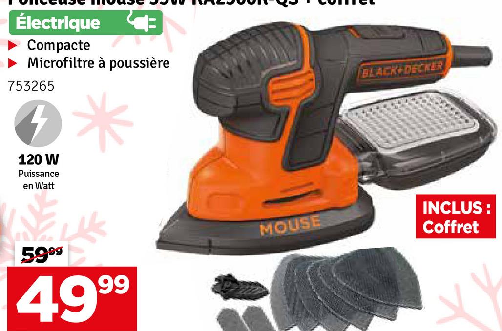 Électrique
Compacte
Microfiltre à poussière
753265
4
120 W
Puissance
en Watt
BLACK+DECKER
5999
4999
MOUSE
INCLUS:
Coffret