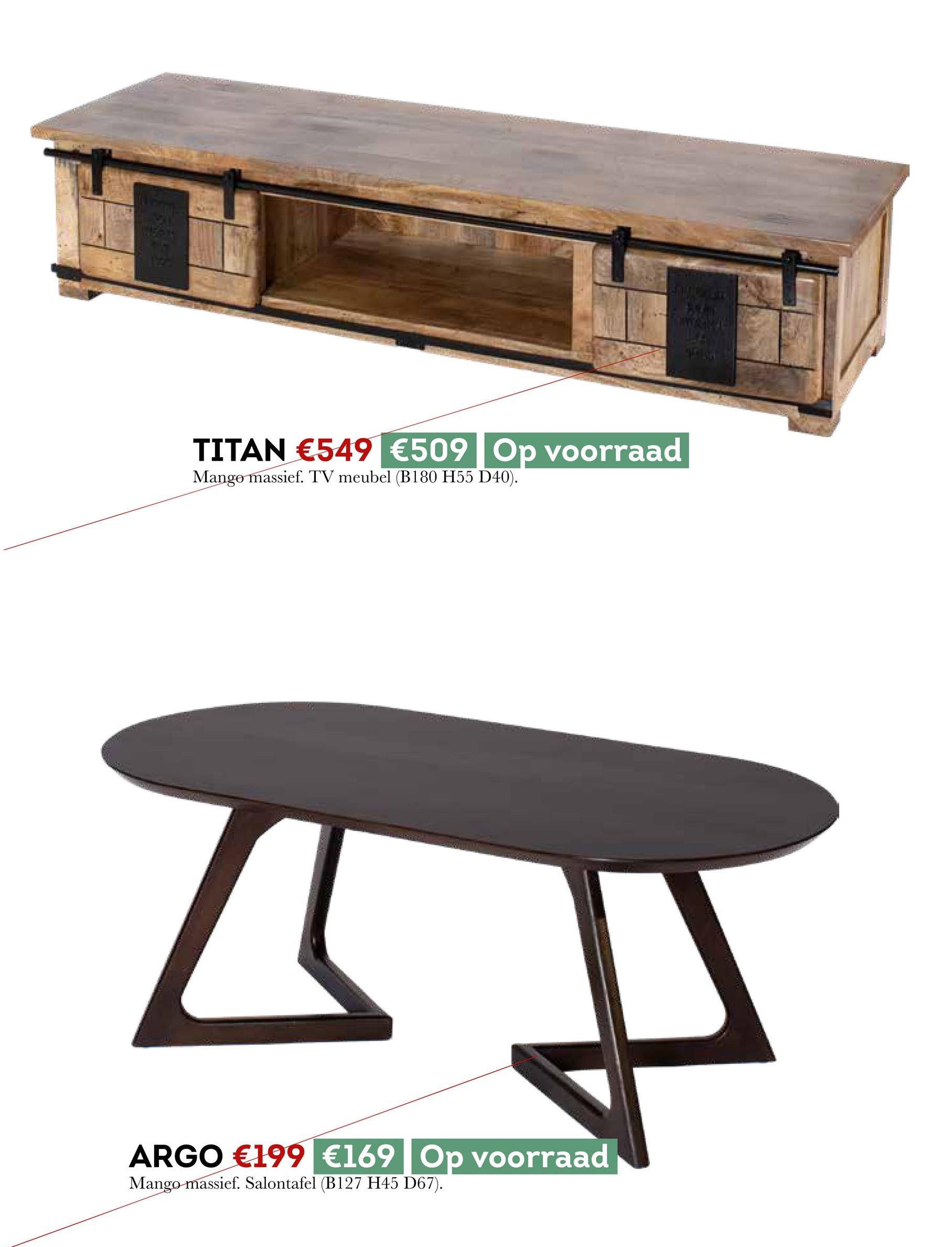 TITAN €549 €509 Op voorraad
Mango massief. TV meubel (B180 H55 D40).
ARGO €199 €169 Op voorraad
Mango massief. Salontafel (B127 H45 D67).