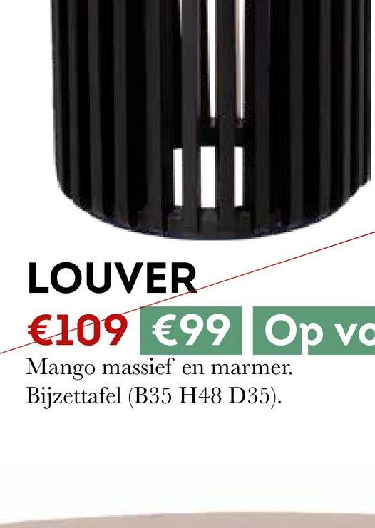 =
LOUVER
€109 €99 Op vc
Mango massief en marmer.
Bijzettafel (B35 H48 D35).