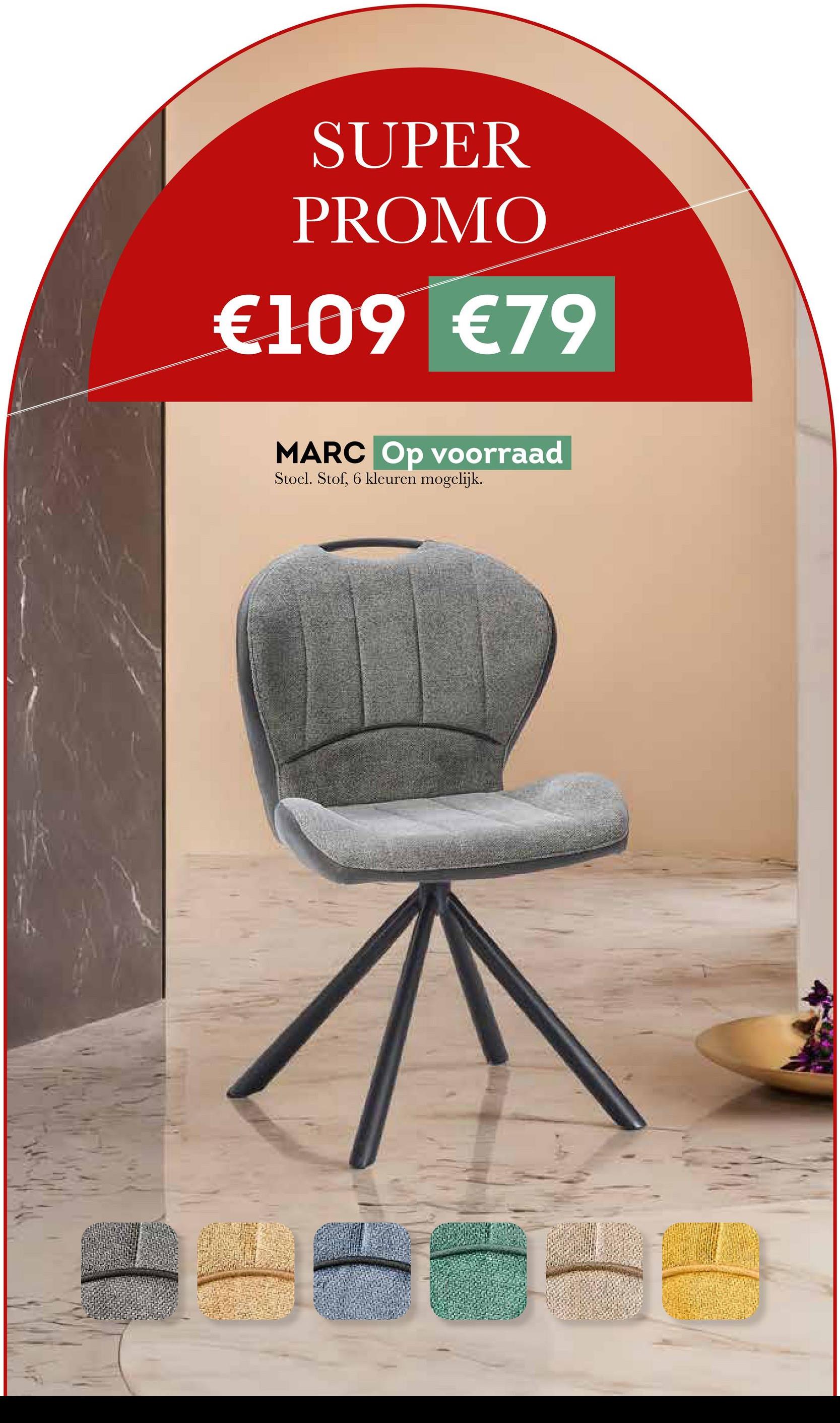 SUPER
PROMO
€109 €79
MARC Op voorraad
Stoel. Stof, 6 kleuren mogelijk.