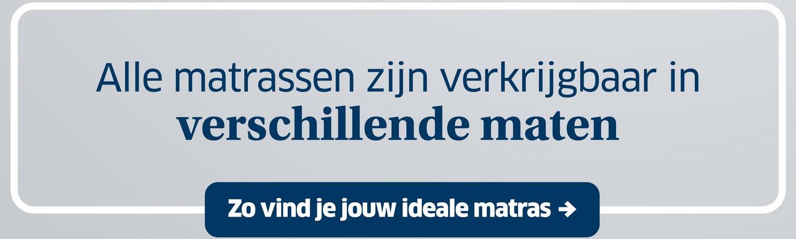 Alle matrassen zijn verkrijgbaar in
verschillende maten
Zo vind je jouw ideale matras →