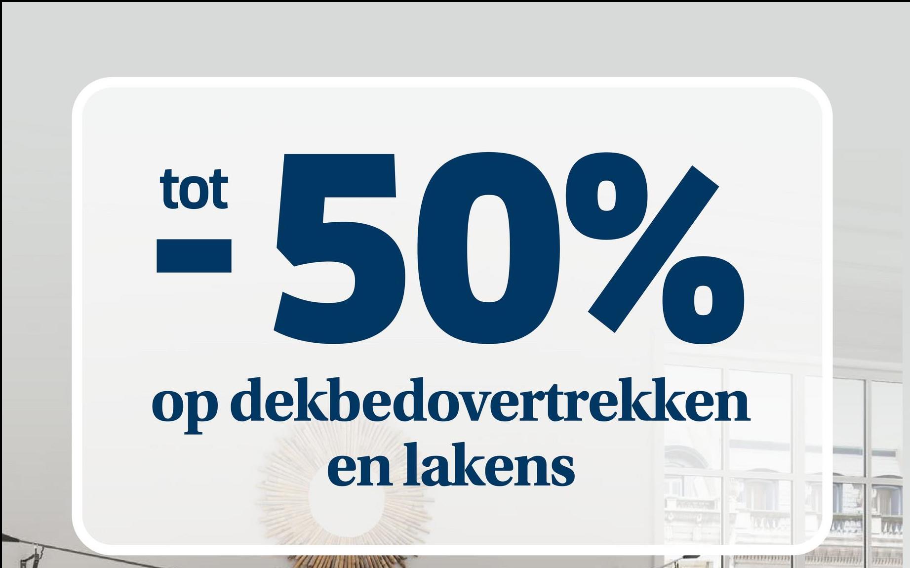 tot
50%
op dekbedovertrekken
en lakens