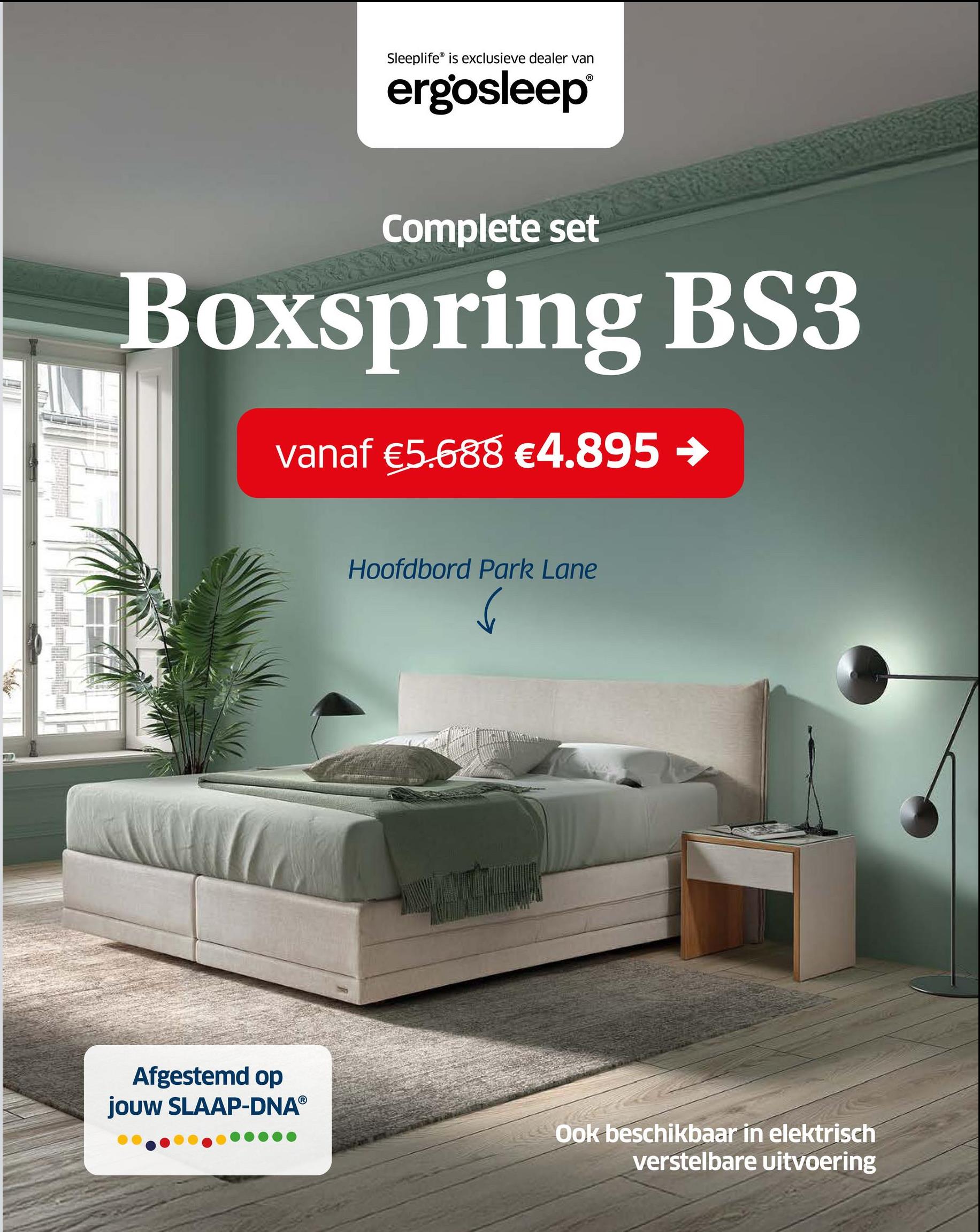 Sleeplife is exclusieve dealer van
ergosleep®
Complete set
Boxspring BS3
vanaf €5.688 €4.895 →
Hoofdbord Park Lane
Afgestemd op
jouw SLAAP-DNAⓇ
Ook beschikbaar in elektrisch
verstelbare uitvoering