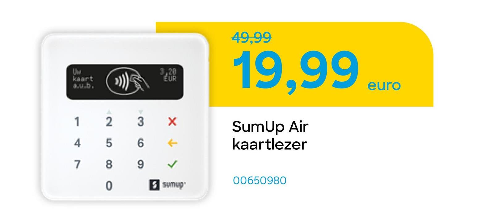 kaart
avu.b.
3.20
EUR
1
2
3
4
LO
5
7
00
5 sumup
49,99
19,99
SumUp Air
kaartlezer
euro
00650980