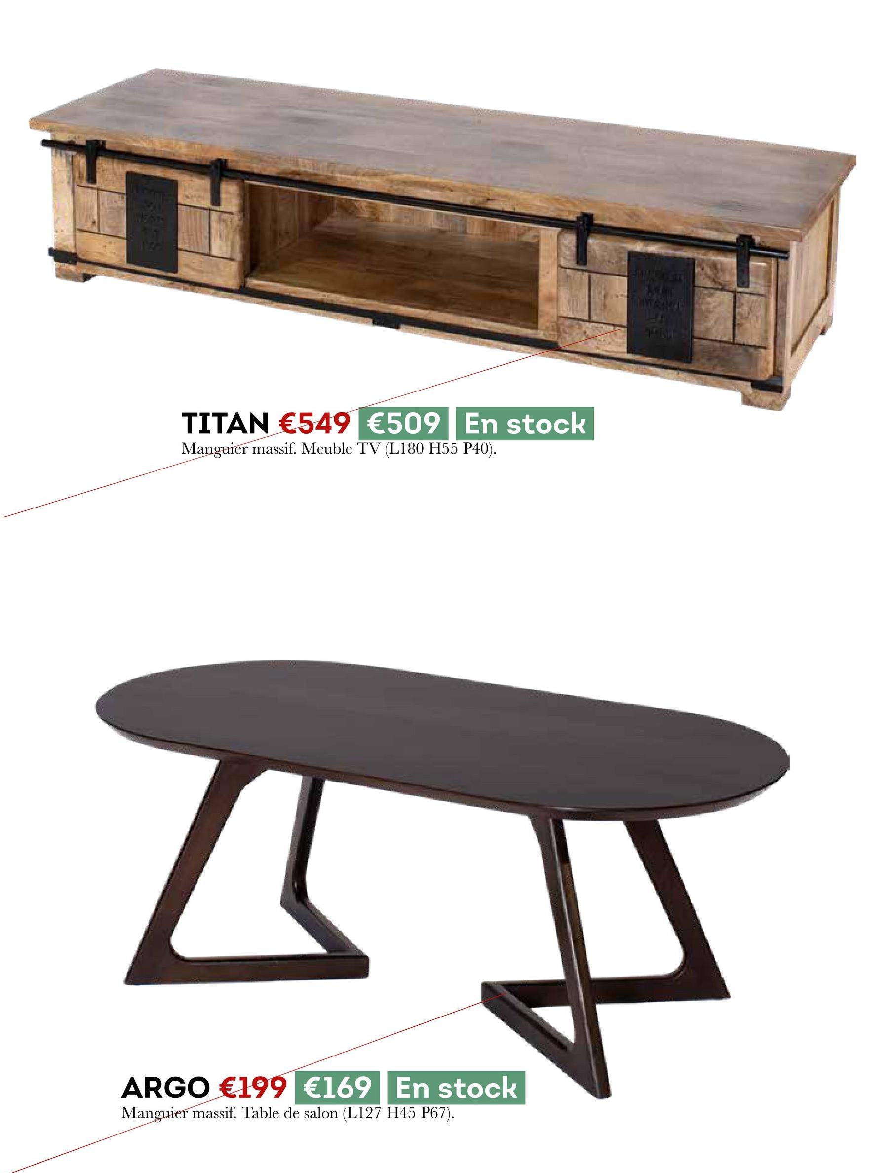 TITAN €549 €509
En stock
Manguier massif. Meuble TV (L180 H55 P40).
ARGO €199 €169
En stock
Manguier massif. Table de salon (L127 H45 P67).